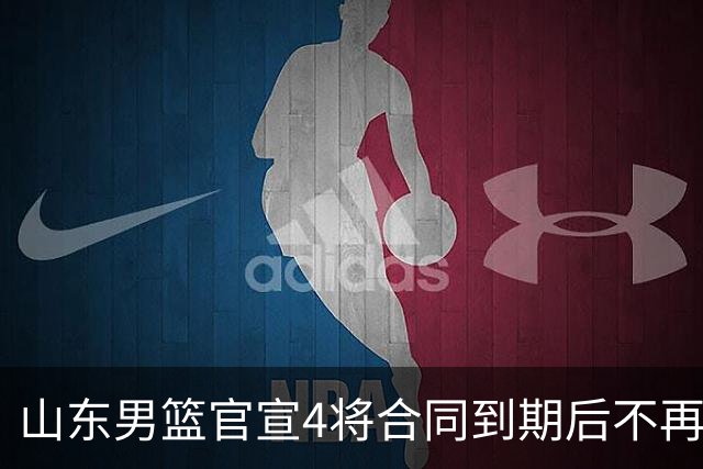 山东男篮官宣4将合同到期后不再续约：感恩相伴 逐梦前行